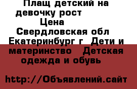 Плащ детский на девочку рост 122-128 › Цена ­ 300 - Свердловская обл., Екатеринбург г. Дети и материнство » Детская одежда и обувь   